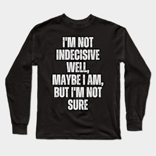 I'm not indecisive. Well, maybe I am, but I'm not sure Long Sleeve T-Shirt